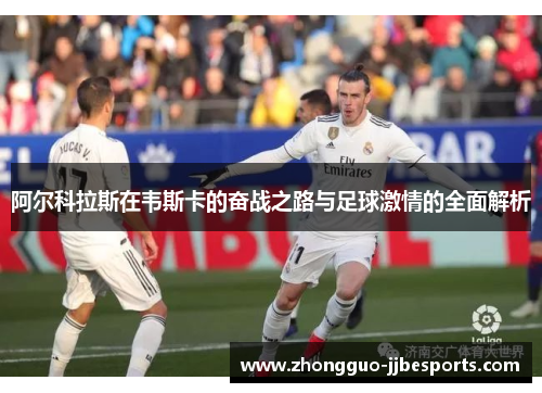 阿尔科拉斯在韦斯卡的奋战之路与足球激情的全面解析