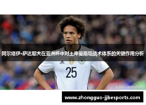 阿尔塔伊·萨达耶夫在亚洲杯中对土库曼斯坦战术体系的关键作用分析