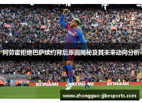 阿劳霍拒绝巴萨续约背后原因揭秘及其未来动向分析