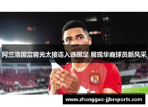 阿兰洛国富蒋光太接连入选国足 展现华裔球员新风采