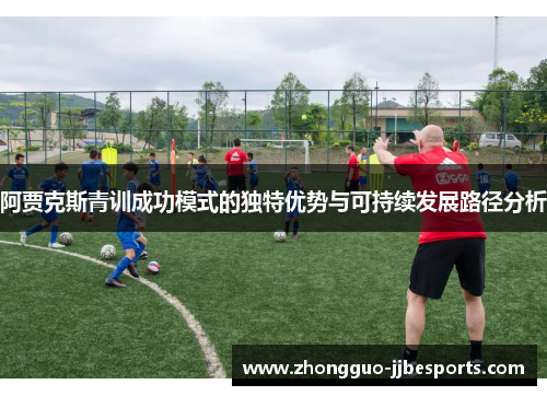 阿贾克斯青训成功模式的独特优势与可持续发展路径分析