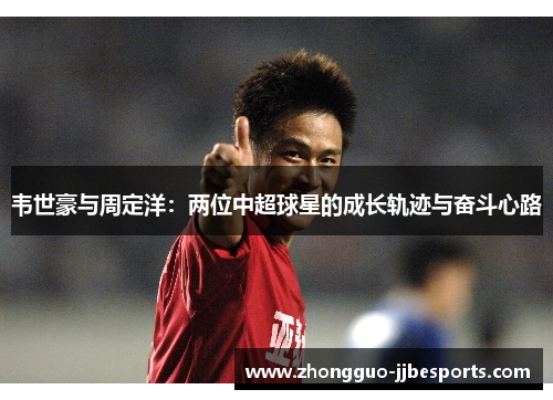 韦世豪与周定洋：两位中超球星的成长轨迹与奋斗心路